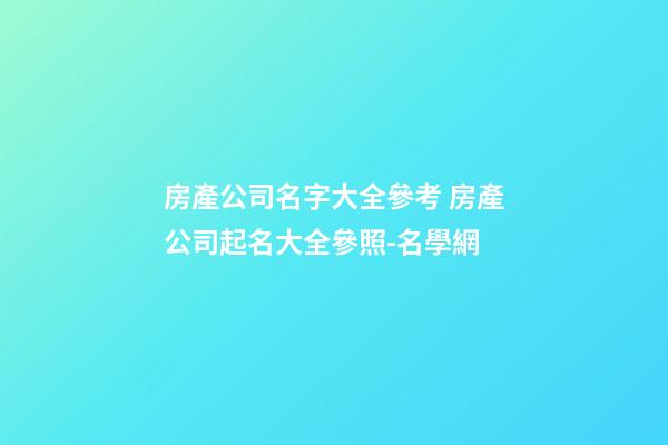 房產公司名字大全參考 房產公司起名大全參照-名學網-第1張-公司起名-玄機派